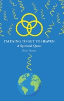 I'm Dying to Get to Heaven: A Spiritual Quest 1098002261 Book Cover