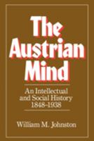 The Austrian Mind: An Intellectual and Social History, 1848-1938 0520049551 Book Cover