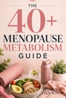 THE 40+ MENOPAUSE METABOLISM GUIDE: A Practical 12-Week Roadmap for Weight Management, High-Protein Nutrition, Strength Training, Blood Sugar Support, and Sustainable Energy Through Menopause B0HFK51N6Z Book Cover