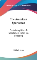 The American Sportsman: Containing Hints To Sportsmen, Notes On Shooting 1163473901 Book Cover