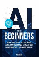 AI FOR BEGINNERS: GENERATIVE AI AND CHATGPT: REAL-WORLD EXAMPLES AND RECOMMENDED AI TOOLS TO BOOST INCOME, PRODUCTIVITY, AND ENHANCE HOME LIFE B0FG359V8H Book Cover