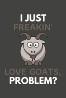 I Just Freakin' Love Goats, Problem?: Goat Gifts Blank Lined Notebook Journal to Write In, Notes, To Do Lists, For Goat Lovers Only 1692285904 Book Cover