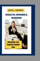 Wealth, Women & Wisdom: Unleashing Your Financial Feminist Edge and Live an Awesome life B0CJT23L6C Book Cover