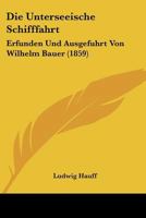 Die Unterseeische Schifffahrt: Erfunden Und Ausgefuhrt Von Wilhelm Bauer (1859) 1120421268 Book Cover