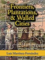 Frontiers, Plantations, and Walled Cities: Essays on Society, Culture, and Politics in the Hispanic Caribbean, 1800-1945 1558765123 Book Cover