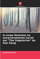 O corpo feminino no encarceramento social em "The Vegetarian" de Han Kang (Portuguese Edition) 6207785789 Book Cover