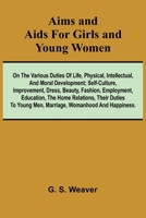 Aims and Aids for Girls and Young Women; On the Various Duties of Life, Physical, Intellectual, And Moral Development; Self-Culture, Improvement, ... Their Duties To Young Men, Marriage, Womanh 9366382967 Book Cover