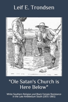 Ole Satans Church Is Here Below: White Southern Religion and Black Female Resistance in the Late Antebellum South (1831-1861) 1540766233 Book Cover