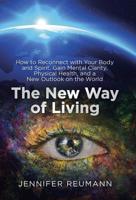 The New Way of Living : How to Reconnect with Your Body and Spirit, Gain Mental Clarity, Physical Health, and a New Outlook on the World 1982225106 Book Cover