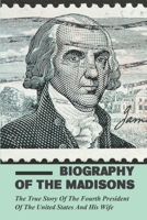 Biography Of The Madisons: The True Story Of The Fourth President Of The United States And His Wife B09MYVYFBB Book Cover