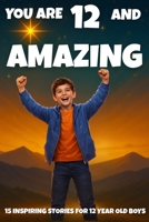 YOU ARE 12 AND AMAZING! Inspiring Stories for 12 Year Old Boys: 15 Motivating Tales of Bravery, Confidence, Friendship, and Kindness (YOU ARE AMAZING) B0GSQW1S1N Book Cover