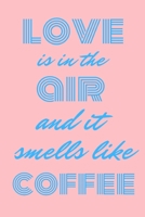 Love is in the air and it smells like coffee: Funny notebook for coffee lovers 6x9 1710298375 Book Cover