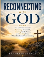 Reconnecting with God: The Christian Guide to Restoring Your Faith, Hearing God’s Voice, and Finding Peace When Life Feels Overwhelming B0H3NTZ5JC Book Cover
