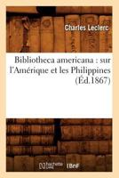 Bibliotheca Americana: Histoire, Geographie, Voyages, Archeologie, et Linguistique des Deux Ameriques et des Iles Philippines 2012526152 Book Cover