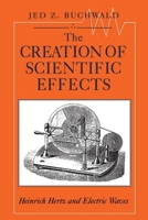 The Creation of Scientific Effects: Heinrich Hertz and Electric Waves 0226078884 Book Cover