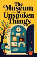 The Museum of Unspoken Things: A Literary Journey Through the Words We Never Said B0H99RSF6W Book Cover