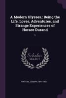 A Modern Ulysses.: Being the Life, Loves, Adventures, and Strange Experiences of Horace Durand: 1 1379111544 Book Cover