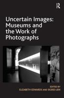 Uncertain Images: Museums and the Work of Photographs 140946489X Book Cover