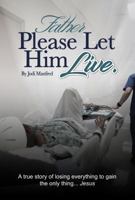 Father Please Let Him Live: A True Story of Losing Everything to Gain the Only Thing.. Jesus 0692990615 Book Cover