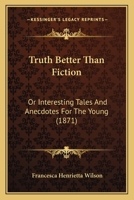 Truth Better Than Fiction: Or Interesting Tales And Anecdotes For The Young 1104514893 Book Cover