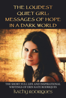 THE LOUDEST QUIET GIRL: MESSAGES OF HOPE IN A DARK WORLD: THE SHORT FULL LIFE AND INSPIRATIONAL WRITINGS OF ERIN KATE RODRIQUES 1728323703 Book Cover