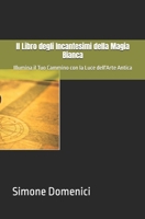 Il Libro degli Incantesimi della Magia Bianca: Illumina il Tuo Cammino con la Luce dell'Arte Antica (Italian Edition) B0H66R9114 Book Cover