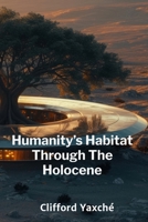 Humanity's Habitat Through The Holocene: Tracing Anthropocene's Ecological Footprint On Earth's Biodiversity And Human Populations B0FDPY1NN4 Book Cover