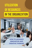Utilization Of Resources In The Organization: How To Advance Innovative And Creative Thinking: Organizational Autonomy B09BYDQ7VN Book Cover