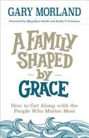 A Family Shaped by Grace: How to Get Along with the People Who Matter Most 0800727959 Book Cover