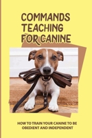 Commands Teaching For Canine: How To Train Your Canine To Be Obedient And Independent: How To Change Your Canine Behavior B09CCBZJCH Book Cover