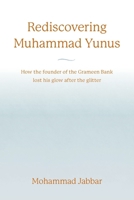 Rediscovering Muhammad Yunus: How the founder of the Grameen Bank lost his glow after the glitter 1039170641 Book Cover