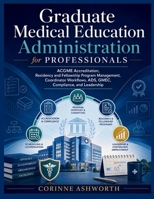 GRADUATE MEDICAL EDUCATION ADMINISTRATION FOR PROFESSIONALS: ACGME Accreditation, Residency and Fellowship Program Management, Coordinator Workflows, ADS, GMEC, Compliance, and Leadership B0HGS7HHW5 Book Cover