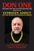 DON ONE The First One - The Last One - The Only One: Saga of an Estrogen Addict and the Women He Managed to Debrief 1087914108 Book Cover