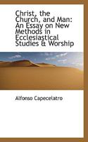 Christ, the Church, and Man. An Essay on New Methods in Ecclesiastical Studies & Worship, 0548698775 Book Cover