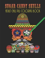 Sugar Candy Skulls - Adult Chill Pill Coloring Book: Day of the Dead (Día de Los Muertos) All Saints, Souls, & Hallows Day Coloring Pages B08RH7JVCM Book Cover