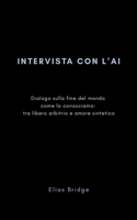 INTERVISTA CON L'AI: Dialogo sulla fine del mondo come lo conosciamo: tra libero arbitrio e amore sintetico B0GKZ2GXX3 Book Cover