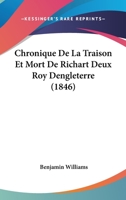 Chronique De La Traison Et Mort De Richart Deux Roy Dengleterre (1846) 1160340803 Book Cover