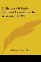 A History of Early Railroad Legislation in Wisconsin (Classic Reprint) 3744724573 Book Cover