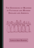 The Gendering of Madness in Victorian and Modern England and America 1527552969 Book Cover
