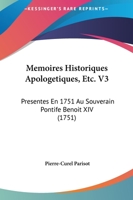Memoires Historiques Apologetiques, Etc. V3: Presentes En 1751 Au Souverain Pontife Benoit XIV (1751) 1166340341 Book Cover