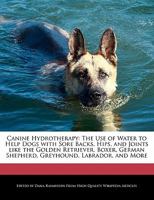 Canine Hydrotherapy: The Use of Water to Help Dogs with Sore Backs, Hips, and Joints Like the Golden Retriever, Boxer, German Shepherd, Gre 1241312338 Book Cover