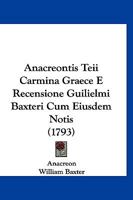 Anacreontis Teii Carmina Graece E Recensione Guilielmi Baxteri Cum Eiusdem Notis (1793) 1166491625 Book Cover