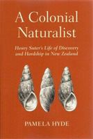 A Colonial Naturalist: Henry Suter's Life of Discovery and Hardship in New Zealand 0473401681 Book Cover