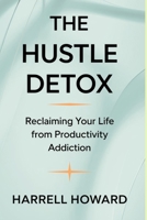 The Hustle Detox: Reclaiming Your Life from Productivity Addiction: Breaking Free from Overwork and Rediscovering Joy B0DV3K5H3C Book Cover