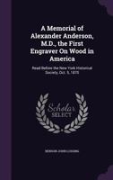 A Memorial Of Alexander Anderson: The First Engraver On Wood In America 1436740312 Book Cover