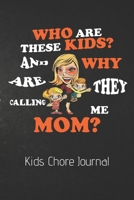 Who Are These Kids Kids? And Why Are They Calling Me Mom? Kids Chore Journal: Kids Chores Checklist: Home Schooling Moms Homework Due I made the Bed Chores For Kids Cleaned Up My Toys Single Moms Gran 1705923216 Book Cover
