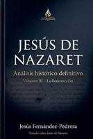 Jesús de Nazaret. Análisis histórico definitivo. Volumen III - La Resurrección (Jesús Últimas Investigaciones. Tratado Sobre Jesús de Nazaret.) (Spanish Edition) B0GY2632QJ Book Cover