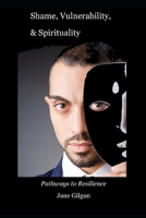 Shame, Vulnerability, & Spirituality: Pathways to Resilience 1539610357 Book Cover