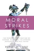 Moral Strikes: The Principles of Fighting of Caesar, Richelieu, Talleyrand, Napoleon, and Bill Gates B084WLX37M Book Cover