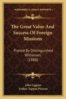 The Great Value and Success of Foreign Missions: Proved by Distinguished Witnesses; Being the Testimony of Diplomatic Ministers, Consuls, Naval ... Countries; Together With That of English 1014792010 Book Cover